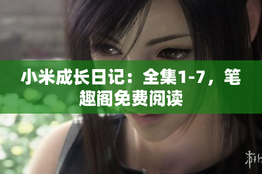小米成长日记：全集1-7，笔趣阁免费阅读