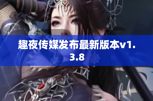 趣夜传媒发布最新版本v1.3.8