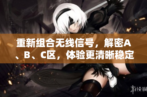 重新组合无线信号，解密A、B、C区，体验更清晰稳定的网络连接