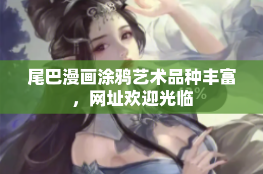 尾巴漫画涂鸦艺术品种丰富，网址欢迎光临