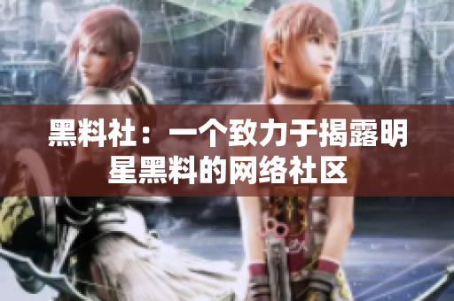 黑料社：一个致力于揭露明星黑料的网络社区