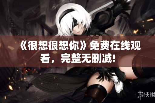《很想很想你》免费在线观看，完整无删减!