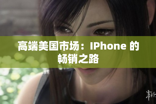 高端美国市场：IPhone 的畅销之路