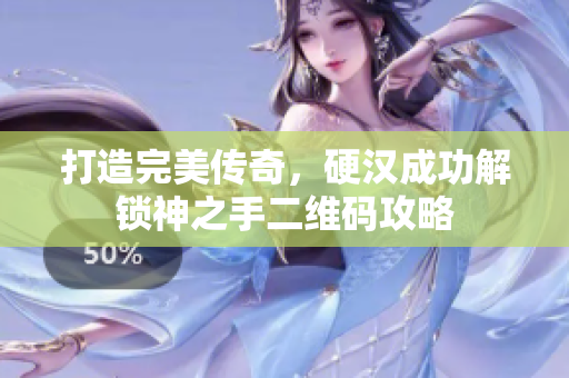 打造完美传奇，硬汉成功解锁神之手二维码攻略