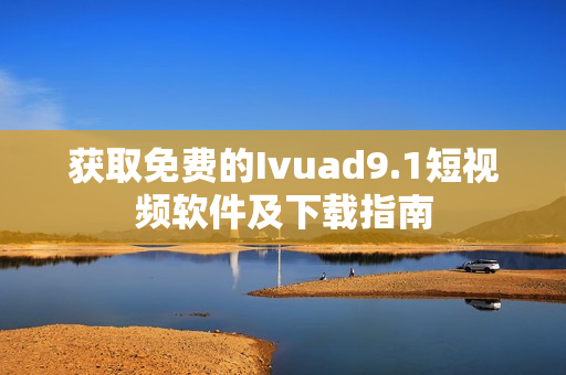 获取免费的Ivuad9.1短视频软件及下载指南