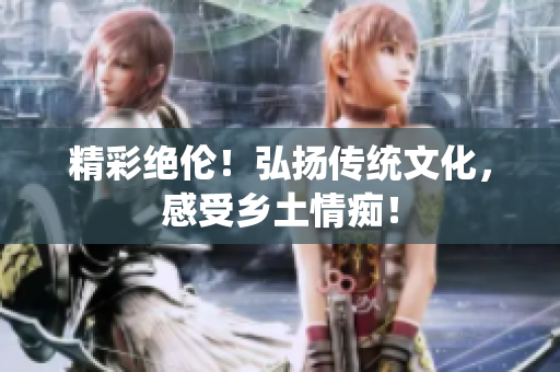 精彩绝伦！弘扬传统文化，感受乡土情痴！