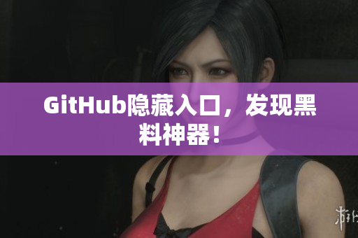 GitHub隐藏入口，发现黑料神器！