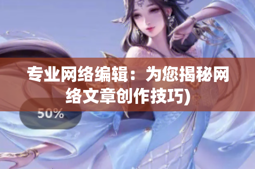 专业网络编辑：为您揭秘网络文章创作技巧)