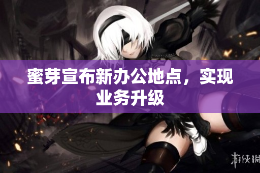 蜜芽宣布新办公地点，实现业务升级