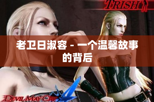 老卫日淑容 - 一个温馨故事的背后