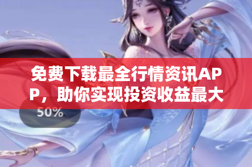 免费下载最全行情资讯APP，助你实现投资收益最大化！