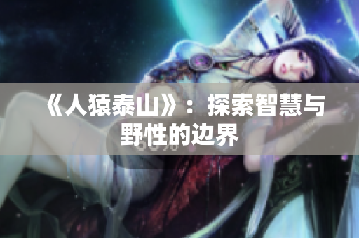 《人猿泰山》：探索智慧与野性的边界