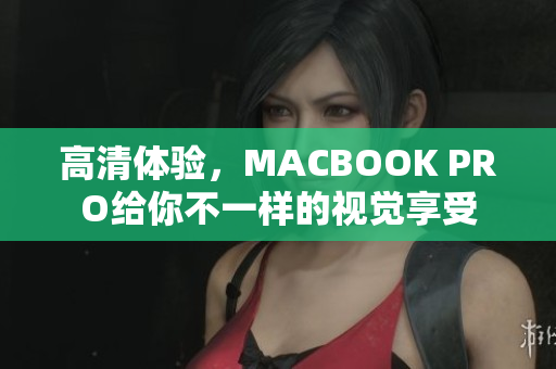 高清体验，MACBOOK PRO给你不一样的视觉享受