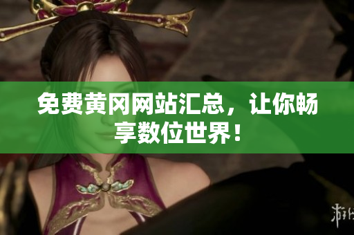 免费黄冈网站汇总，让你畅享数位世界！
