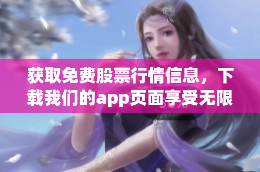 获取免费股票行情信息，下载我们的app页面享受无限便利！