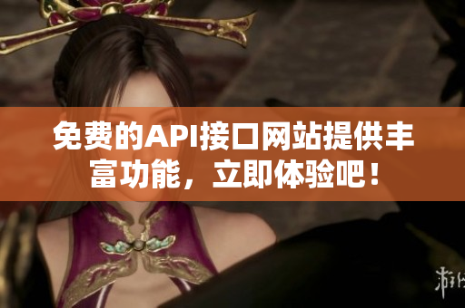 免费的API接口网站提供丰富功能，立即体验吧！