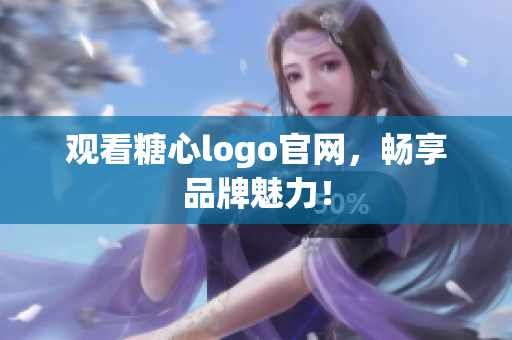 观看糖心logo官网，畅享品牌魅力！
