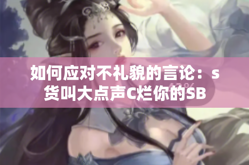 如何应对不礼貌的言论：s货叫大点声C烂你的SB