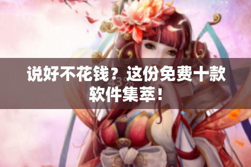 说好不花钱？这份免费十款软件集萃！
