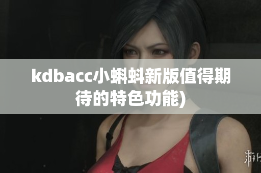 kdbacc小蝌蚪新版值得期待的特色功能)