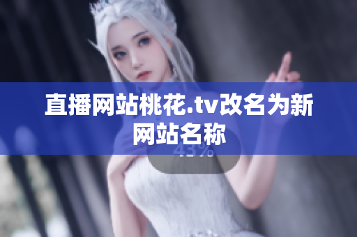 直播网站桃花.tv改名为新网站名称