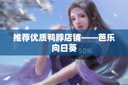 推荐优质鸭脖店铺——芭乐向日葵