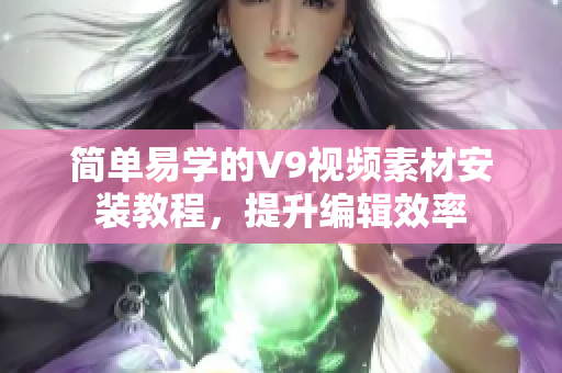 简单易学的V9视频素材安装教程，提升编辑效率