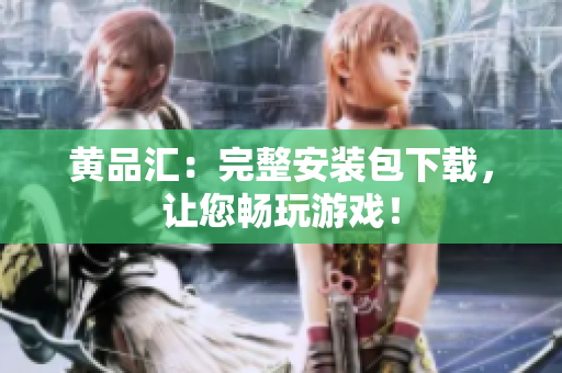 黄品汇：完整安装包下载，让您畅玩游戏！