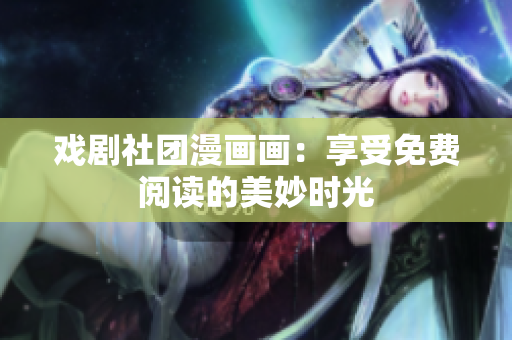 戏剧社团漫画画：享受免费阅读的美妙时光