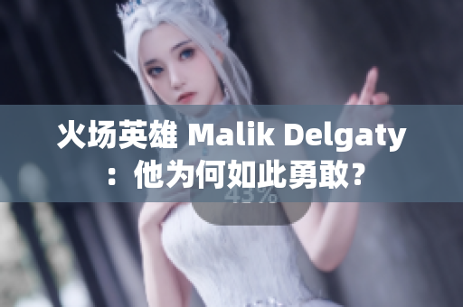 火场英雄 Malik Delgaty：他为何如此勇敢？