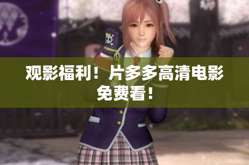 观影福利！片多多高清电影免费看！