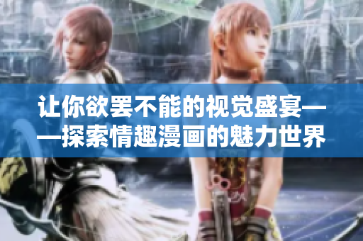 让你欲罢不能的视觉盛宴——探索情趣漫画的魅力世界