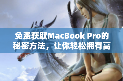 免费获取MacBook Pro的秘密方法，让你轻松拥有高性能笔记本！