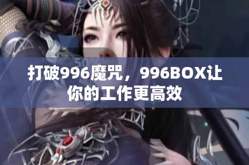 打破996魔咒，996BOX让你的工作更高效