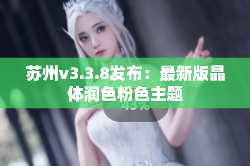 苏州v3.3.8发布：最新版晶体润色粉色主题