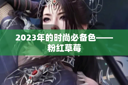 2023年的时尚必备色——粉红草莓