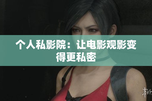 个人私影院：让电影观影变得更私密