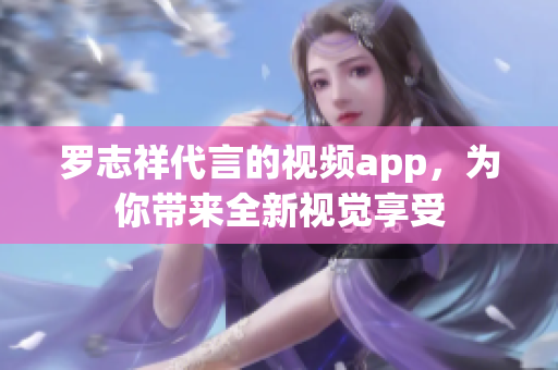 罗志祥代言的视频app，为你带来全新视觉享受