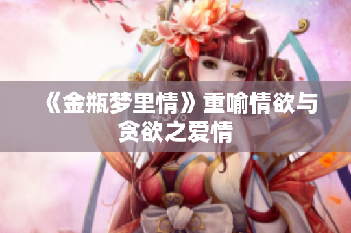 《金瓶梦里情》重喻情欲与贪欲之爱情