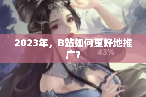 2023年，B站如何更好地推广？