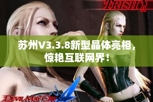苏州V3.3.8新型晶体亮相，惊艳互联网界！