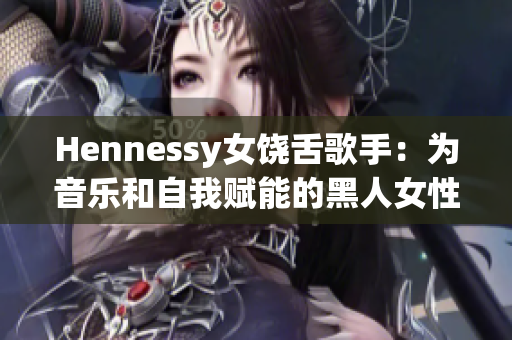 Hennessy女饶舌歌手：为音乐和自我赋能的黑人女性