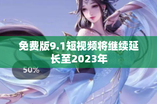 免费版9.1短视频将继续延长至2023年