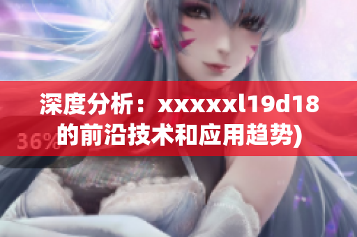深度分析：xxxxxl19d18的前沿技术和应用趋势)