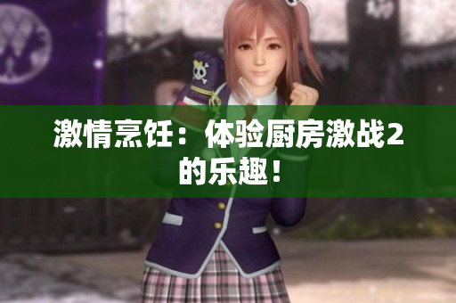 激情烹饪：体验厨房激战2的乐趣！