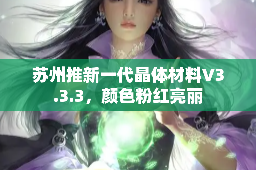 苏州推新一代晶体材料V3.3.3，颜色粉红亮丽
