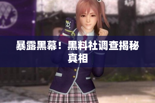 暴露黑幕！黑料社调查揭秘真相