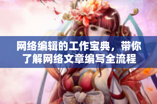 网络编辑的工作宝典，带你了解网络文章编写全流程