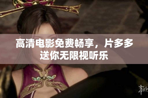 高清电影免费畅享，片多多送你无限视听乐