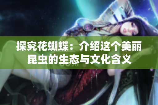 探究花蝴蝶：介绍这个美丽昆虫的生态与文化含义